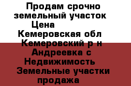 Продам срочно земельный участок › Цена ­ 300 000 - Кемеровская обл., Кемеровский р-н, Андреевка с. Недвижимость » Земельные участки продажа   